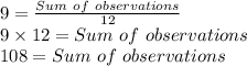 9=\frac{Sum \ of\ observations}{12} \\9\times12=Sum \ of\ observations\\108 = Sum \ of\ observations