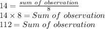 14=\frac{sum\ of \ observation}{8} \\14\times 8= Sum\ of \ observation\\112=Sum\ of \ observation\\