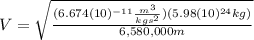 V=\sqrt{\frac{(6.674(10)^{-11}\frac{m^{3}}{kgs^{2}})(5.98(10)^{24}kg)}{6,580,000 m}}