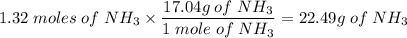 1.32\;moles\;of\;NH_3\times\dfrac{17.04g\;of\;NH_3}{1\;mole\;of\;NH_3} = 22.49g\;of\;NH_3
