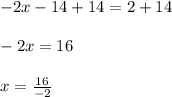 -2x-14+14=2+14\\\\-2x=16\\\\x=\frac{16}{-2}