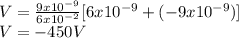 V = \frac{9x10^{-9} }{6x10^{-2} }  [6x10^{-9}  + (-9x10^{-9}) ]\\V = -450 V