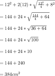 =12^2+2(12)*\sqrt{\frac{12^2}{4}+8^2 }\\\\ =144+24*\sqrt{\frac{144}{4}+64 } \\\\=144+24*\sqrt{36+64}\\\\ =144+24*\sqrt{100} \\\\=144+24*10\\\\=144+240\\\\=384cm^2\\\\