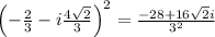 \left(-\frac{2}{3}-i\frac{4\sqrt{2}}{3}\right)^2=\frac{-28+16\sqrt{2}i}{3^2}