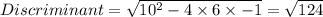Discriminant = \sqrt{10^{2}-4\times 6\times -1}=\sqrt{124}