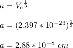 a = V_c{^\frac{1}{3} }\\\\a = (2.397*10^{-23}}){^\frac{1}{3}}\\\\a = 2.88 *10^{-8} \ cm