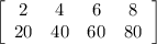 \left[\begin{array}{cccc}2&4&6&8\\20&40&60&80\end{array}\right]