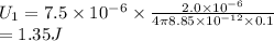 U_1=7.5\times 10^{-6}\times \frac{2.0\times10^{-6}}{4\pi 8.85\times 10^{-12}\times 0.1\\}\\=1.35J