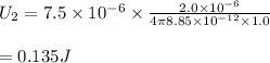 U_2=7.5\times 10^{-6}\times \frac{2.0\times10^{-6}}{4\pi 8.85\times 10^{-12}\times 1.0}\\\\=0.135J