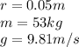 r=0.05m\\m=53kg\\g=9.81m/s\\
