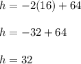 h=-2(16)+64\\\\h=-32+64\\\\h=32