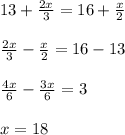 13 + \frac{2x}{3} = 16 + \frac{x}{2}\\\\\frac{2x}{3} - \frac{x}{2} = 16 - 13\\\\\frac{4x}{6} - \frac{3x}{6} = 3\\\\x = 18