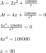 A=2x^2+\frac{108000}{x}\\\\A\prime=4x+\frac{108000}{x^2}=0\\\\\frac{4x^3-108000}{x^2}=0\\\\4x^3=108000\\\\x=30