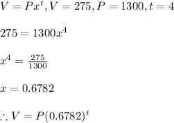 V=Px^t, V=275,P=1300,t=4\\\\275=1300x^4\\\\x^4=\frac{275}{1300}\\\\x=0.6782\\\\\therefore V=P(0.6782)^t