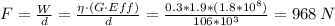F=\frac{W}{d}=\frac{\eta\cdot (G\cdot Eff)}{d}=\frac{0.3*1.9*(1.8*10^8)}{106*10^3} =968\,N