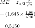 ME= z_{\alpha/2}\frac{\sigma}{\sqrt{n}}\\\\=(1.645\times \frac{1.98}{\sqrt{40}})\\\\=0.5150
