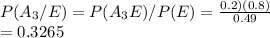 P(A_3/E) = P(A_3E)/P(E) = \frac{0.2)(0.8)}{0.49} \\=0.3265