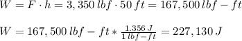 W=F\cdot h=3,350\,lbf\cdot 50\,ft= 167,500\,lbf-ft\\\\W=167,500\,lbf-ft*\frac{1.356\,J}{1\,lbf-ft}= 227,130\,J