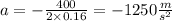 a =- \frac{400}{2 \times 0.16}  = -1250 \frac{m}{s^{2} }