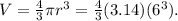 V = \frac{4}{3} \pi r^{3}  = \frac{4}{3} (3.14)(6^{3} ).