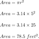 Area=\pi r^2\\\\Area=3.14\times 5^2\\\\Area=3.14\times 25\\\\Area=78.5\ feet^2.