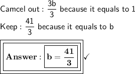 \mathsf{Camcel\ out: \dfrac{3b}{3}\ because\  it\ equals\ to\ 1}\\\mathsf{Keep: \dfrac{41}{3}\ because\ it\ equals\ to\ b}\\\\\boxed{\boxed{\bf{ \boxed{\mathsf{\bf{b=\dfrac{41}{3}}}}}}}\checkmark