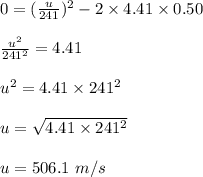 0=(\frac{u}{241})^2-2\times 4.41\times 0.50\\\\\frac{u^2}{241^2}=4.41\\\\u^2=4.41\times 241^2\\\\u=\sqrt{4.41\times 241^2}\\\\u=506.1\ m/s