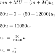 mu+MU=(m+M)u_1\\\\50u+0=(50+12000)u_1\\\\50u=12050u_1\\\\u_1=\frac{50}{12050}u\\\\u_1=\frac{u}{241}