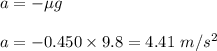 a=-\mu g\\\\a=-0.450\times 9.8=4.41\ m/s^2