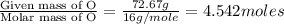 \frac{\text{Given mass of O}}{\text{Molar mass of O}}=\frac{72.67g}{16g/mole}=4.542moles