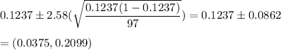 0.1237\pm 2.58(\sqrt{\dfrac{0.1237(1-0.1237)}{97}}) = 0.1237\pm 0.0862\\\\=(0.0375,0.2099)