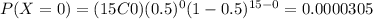 P(X=0)=(15C0)(0.5)^0 (1-0.5)^{15-0}=0.0000305