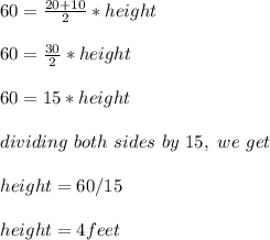 60=\frac{20+10}{2}*height\\ \\60=\frac{30}{2} *height\\\\60=15*height\\\\dividing\ both\ sides\ by\ 15,\ we\  get\\\\height=60/15\\\\height=4feet