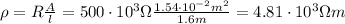 \rho = R\frac{A}{l} = 500\cdot 10^{3} \Omega \frac{1.54 \cdot 10^{-2} m^{2}}{1.6 m} = 4.81 \cdot 10^{3} \Omega m