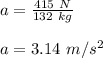 a=\frac{415\ N}{132\ kg}\\\\a=3.14\ m/s^2