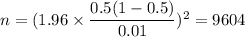 n = (1.96\times \dfrac{0.5(1-0.5)}{0.01})^2 = 9604