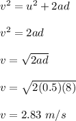 v^2 = u^2 + 2ad\\\\v^2 = 2ad\\\\v = \sqrt{2ad} \\\\v =  \sqrt{2(0.5)(8)}\\\\v = 2.83 \ m/s