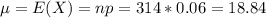 \mu = E(X) = np = 314*0.06 = 18.84