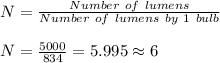 N=\frac{Number\ of\ lumens}{Number\ of\ lumens\ by\ 1\ bulb}\\\\N=\frac{5000}{834}=5.995\approx6