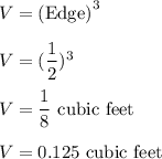 V = \text{(Edge)}^3\\\\V =(\dfrac{1}{2})^3\\\\V = \dfrac{1}{8}\text{ cubic feet}\\\\V = 0.125\text{ cubic feet}