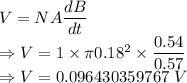 V=NA\dfrac{dB}{dt}\\\Rightarrow V=1\times\pi 0.18^2\times \dfrac{0.54}{0.57}\\\Rightarrow V=0.096430359767\ V