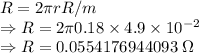 R=2\pi rR/m\\\Rightarrow R=2\pi 0.18\times 4.9\times 10^{-2}\\\Rightarrow R=0.0554176944093\ \Omega