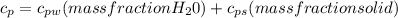 c_{p}=c_{pw}(mass fraction H_{2}0)+c_{ps}(mass fraction solid)