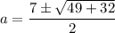 a =\dfrac{7\pm\sqrt{49+32} }{2}