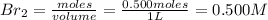 Br_2=\frac{moles}{volume}=\frac{0.500moles}{1L}=0.500M