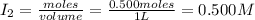 I_2=\frac{moles}{volume}=\frac{0.500moles}{1L}=0.500M