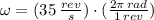 \omega = (35\,\frac{rev}{s} )\cdot (\frac{2\pi\,rad}{1\,rev} )