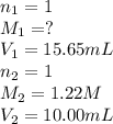 n_1=1\\M_1=?\\V_1=15.65 mL\\n_2=1\\M_2=1.22 M\\V_2=10.00 mL