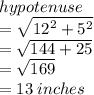 hypotenuse\\ =  \sqrt{ {12}^{2} +  {5}^{2}  }  \\  =  \sqrt{144 + 25}  \\  =  \sqrt{169}  \\  = 13  \: inches