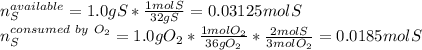 n_S^{available}=1.0gS*\frac{1molS}{32gS}=0.03125molS\\ n_S^{consumed\ by\ O_2}=1.0gO_2*\frac{1molO_2}{36gO_2}*\frac{2molS}{3molO_2} =0.0185molS